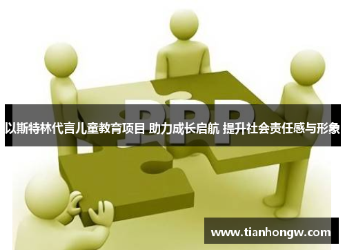 以斯特林代言儿童教育项目 助力成长启航 提升社会责任感与形象