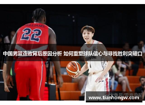 中国男篮连败背后原因分析 如何重塑球队信心与寻找胜利突破口