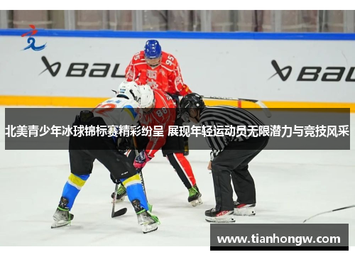 北美青少年冰球锦标赛精彩纷呈 展现年轻运动员无限潜力与竞技风采 北美青少年冰球锦标赛精彩纷呈 展现年轻运动员无限潜力与竞技风采