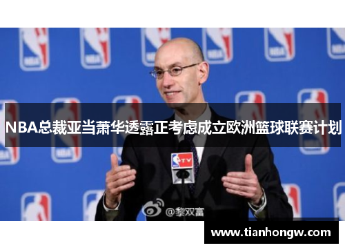 NBA总裁亚当萧华透露正考虑成立欧洲篮球联赛计划