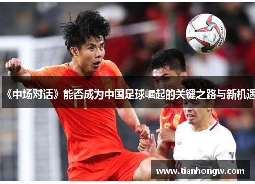 《中场对话》能否成为中国足球崛起的关键之路与新机遇