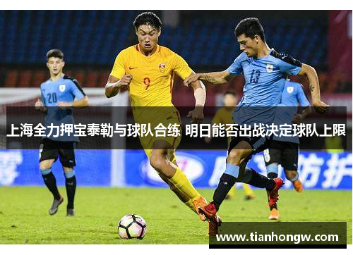 上海全力押宝泰勒与球队合练 明日能否出战决定球队上限