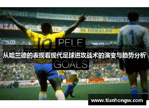 从哈兰德的表现看现代足球进攻战术的演变与趋势分析 从哈兰德的表现看现代足球进攻战术的演变与趋势分析