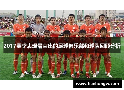 2017赛季表现最突出的足球俱乐部和球队回顾分析