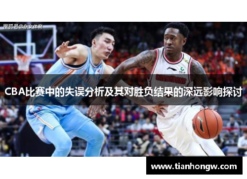 CBA比赛中的失误分析及其对胜负结果的深远影响探讨