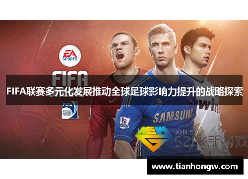 FIFA联赛多元化发展推动全球足球影响力提升的战略探索 FIFA联赛多元化发展推动全球足球影响力提升的战略探索