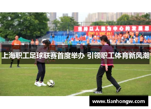 上海职工足球联赛首度举办 引领职工体育新风潮