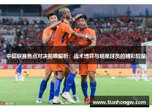 中超联赛焦点对决前瞻解析:战术博弈与明星球员的精彩较量 中超联赛焦点对决前瞻解析:战术博弈与明星球员的精彩较量