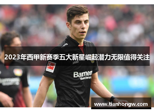 2023年西甲新赛季五大新星崛起潜力无限值得关注 2023年西甲新赛季五大新星崛起潜力无限值得关注