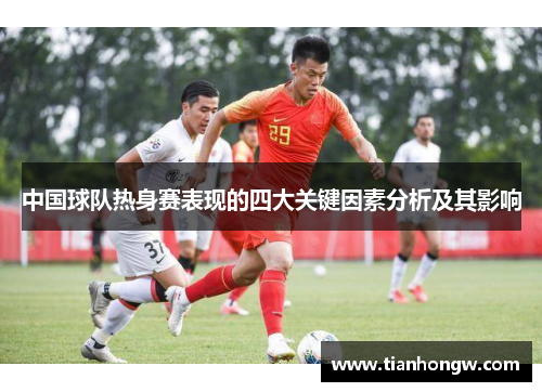 中国球队热身赛表现的四大关键因素分析及其影响 中国球队热身赛表现的四大关键因素分析及其影响