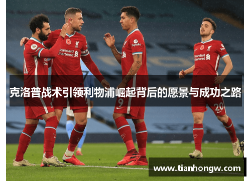 克洛普战术引领利物浦崛起背后的愿景与成功之路