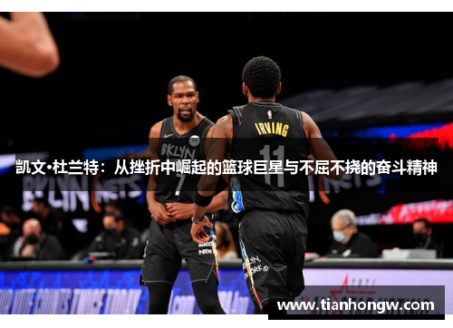 凯文·杜兰特:从挫折中崛起的篮球巨星与不屈不挠的奋斗精神 凯文·杜兰特:从挫折中崛起的篮球巨星与不屈不挠的奋斗精神