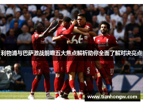 利物浦与巴萨激战前瞻五大焦点解析助你全面了解对决亮点 利物浦与巴萨激战前瞻五大焦点解析助你全面了解对决亮点