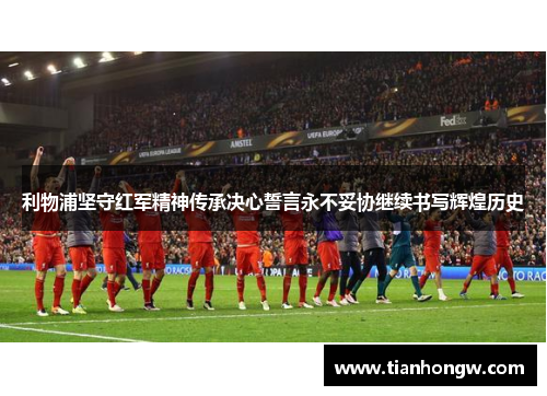 利物浦坚守红军精神传承决心誓言永不妥协继续书写辉煌历史