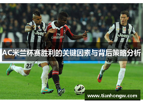 AC米兰杯赛胜利的关键因素与背后策略分析 AC米兰杯赛胜利的关键因素与背后策略分析