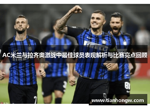 AC米兰与拉齐奥激战中最佳球员表现解析与比赛亮点回顾