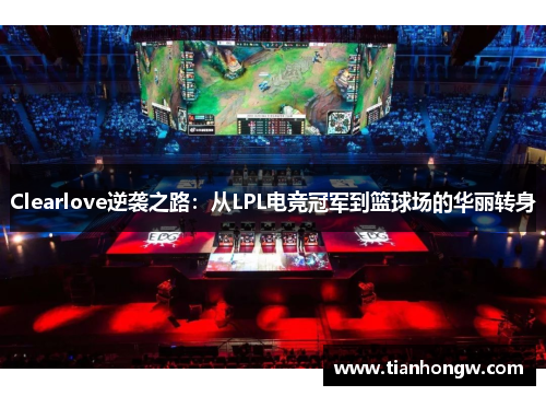 Clearlove逆袭之路：从LPL电竞冠军到篮球场的华丽转身