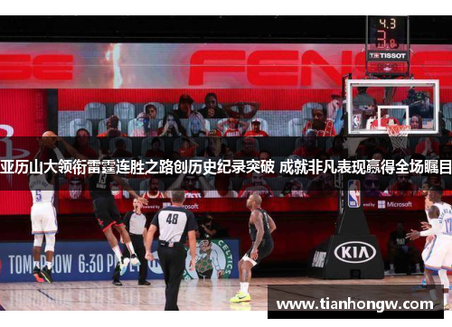 亚历山大领衔雷霆连胜之路创历史纪录突破 成就非凡表现赢得全场瞩目