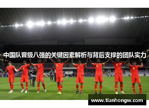 中国队晋级八强的关键因素解析与背后支撑的团队实力 中国队晋级八强的关键因素解析与背后支撑的团队实力