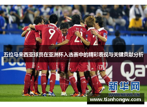 五位马来西亚球员在亚洲杯入选赛中的精彩表现与关键贡献分析 五位马来西亚球员在亚洲杯入选赛中的精彩表现与关键贡献分析