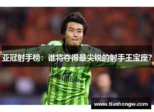 亚冠射手榜:谁将夺得最尖锐的射手王宝座? 亚冠射手榜:谁将夺得最尖锐的射手王宝座?