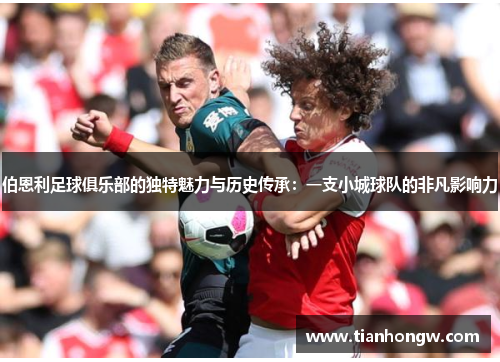 伯恩利足球俱乐部的独特魅力与历史传承：一支小城球队的非凡影响力