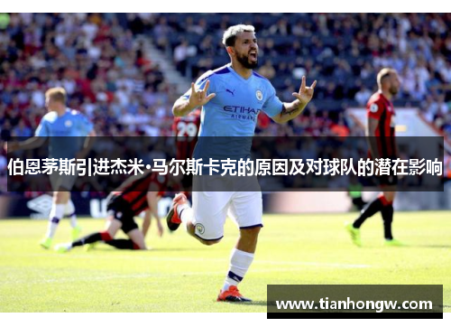 伯恩茅斯引进杰米·马尔斯卡克的原因及对球队的潜在影响 伯恩茅斯引进杰米·马尔斯卡克的原因及对球队的潜在影响