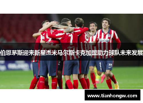 伯恩茅斯迎来新星杰米马尔斯卡克加盟助力球队未来发展 伯恩茅斯迎来新星杰米马尔斯卡克加盟助力球队未来发展