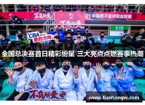 全国总决赛首日精彩纷呈 三大亮点点燃赛事热潮 全国总决赛首日精彩纷呈 三大亮点点燃赛事热潮