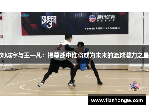 刘诚宇与王一凡：揭幕战中谁将成为未来的篮球潜力之星