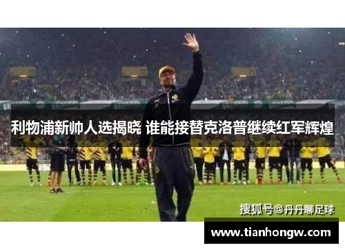 利物浦新帅人选揭晓 谁能接替克洛普继续红军辉煌