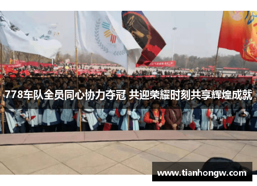 778车队全员同心协力夺冠 共迎荣耀时刻共享辉煌成就