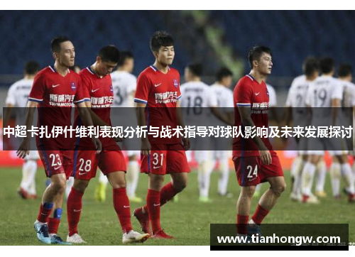 中超卡扎伊什维利表现分析与战术指导对球队影响及未来发展探讨