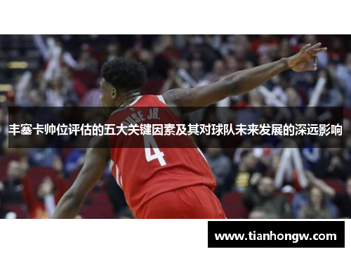 丰塞卡帅位评估的五大关键因素及其对球队未来发展的深远影响