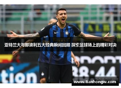 亚特兰大与那波利五大经典瞬间回顾 探索足球场上的精彩对决