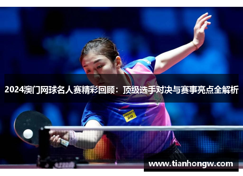 2024澳门网球名人赛精彩回顾：顶级选手对决与赛事亮点全解析