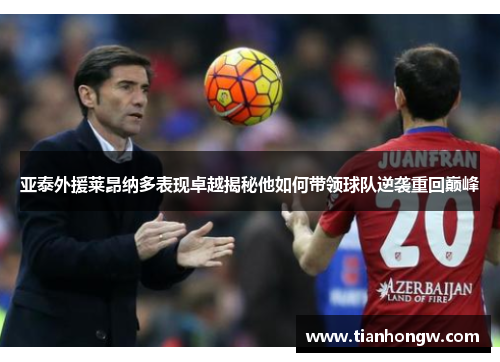 亚泰外援莱昂纳多表现卓越揭秘他如何带领球队逆袭重回巅峰