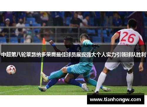 中超第八轮莱昂纳多荣膺最佳球员展现强大个人实力引领球队胜利 中超第八轮莱昂纳多荣膺最佳球员展现强大个人实力引领球队胜利