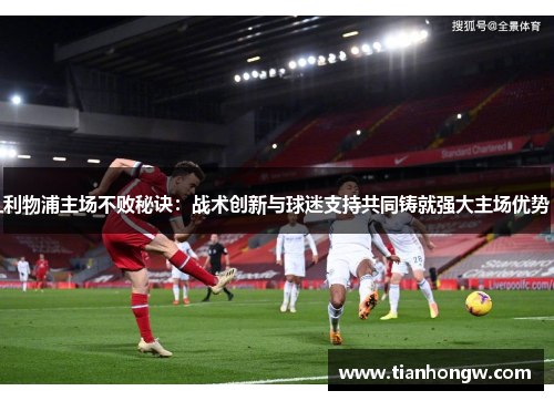 利物浦主场不败秘诀：战术创新与球迷支持共同铸就强大主场优势