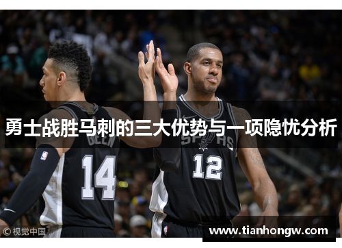 勇士战胜马刺的三大优势与一项隐忧分析