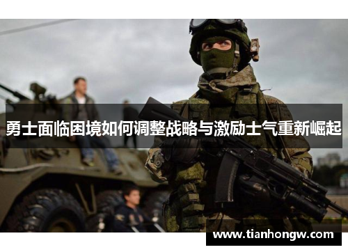 勇士面临困境如何调整战略与激励士气重新崛起 勇士面临困境如何调整战略与激励士气重新崛起