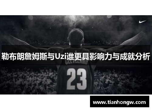 勒布朗詹姆斯与Uzi谁更具影响力与成就分析