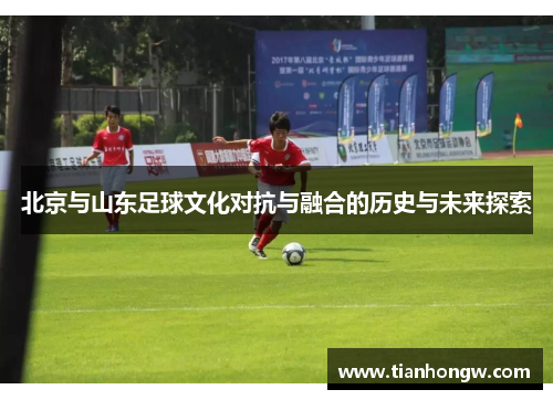 北京与山东足球文化对抗与融合的历史与未来探索