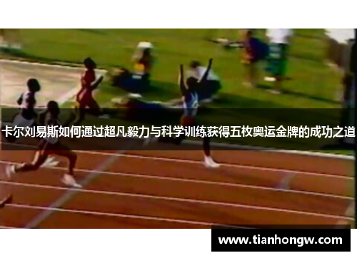 卡尔刘易斯如何通过超凡毅力与科学训练获得五枚奥运金牌的成功之道