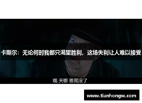 卡斯尔：无论何时我都只渴望胜利，这场失利让人难以接受