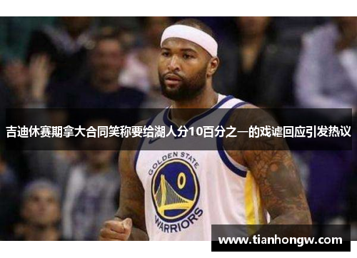 吉迪休赛期拿大合同笑称要给湖人分10百分之一的戏谑回应引发热议 吉迪休赛期拿大合同笑称要给湖人分10百分之一的戏谑回应引发热议