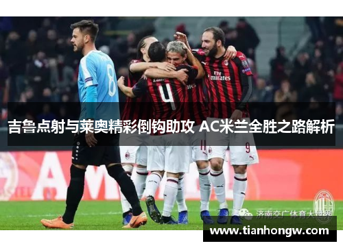 吉鲁点射与莱奥精彩倒钩助攻 AC米兰全胜之路解析 吉鲁点射与莱奥精彩倒钩助攻 AC米兰全胜之路解析