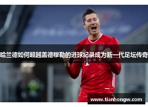 哈兰德如何超越盖德穆勒的进球纪录成为新一代足坛传奇