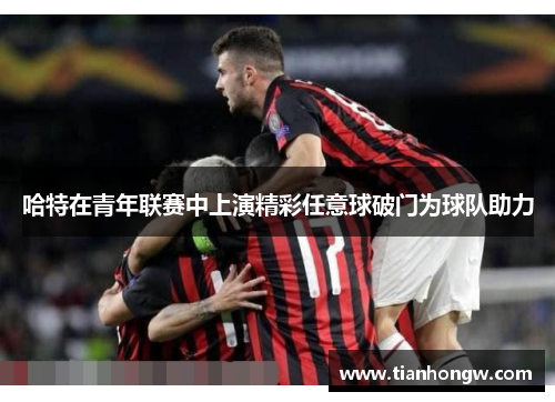 哈特在青年联赛中上演精彩任意球破门为球队助力 哈特在青年联赛中上演精彩任意球破门为球队助力