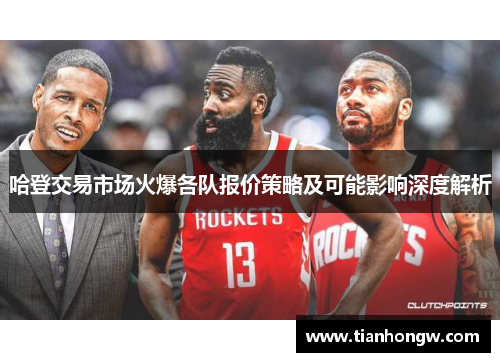 哈登交易市场火爆各队报价策略及可能影响深度解析